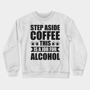 Step aside coffee this is a job for alcohol - Funny Hilarious Meme Satire Simple Black and White Beer Lover Gifts Presents Quotes Sayings Crewneck Sweatshirt